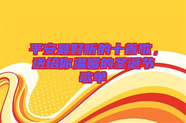 平安最好聽的十首歌，送給你溫馨的圣誕節(jié)歌單