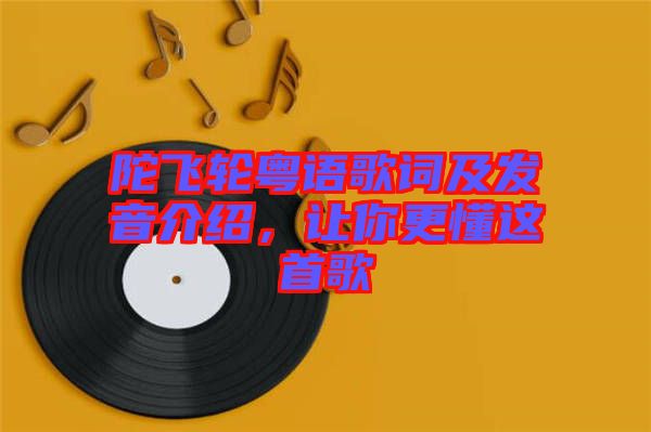 陀飛輪粵語歌詞及發(fā)音介紹，讓你更懂這首歌