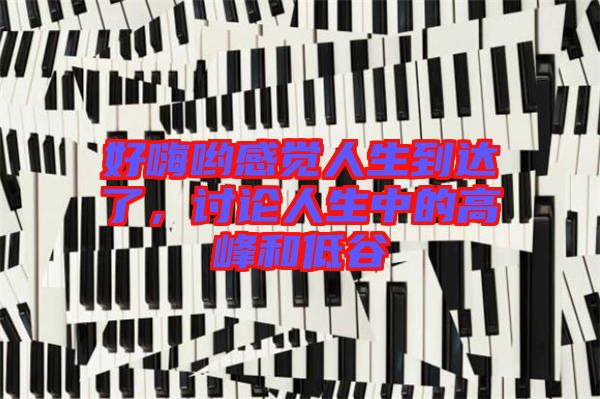 好嗨喲感覺人生到達了，討論人生中的高峰和低谷
