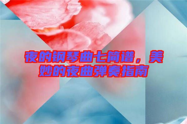 夜的鋼琴曲七簡(jiǎn)譜，美妙的夜曲彈奏指南