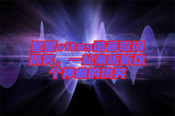 星星vitas諧音歌詞搞笑，一起來聽聽這個神曲的搞笑