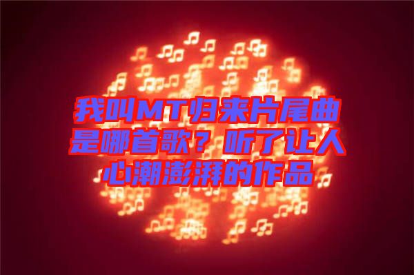 我叫MT歸來片尾曲是哪首歌？聽了讓人心潮澎湃的作品