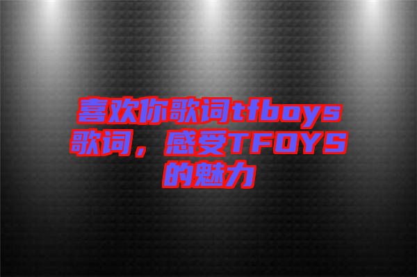 喜歡你歌詞tfboys歌詞，感受TFOYS的魅力