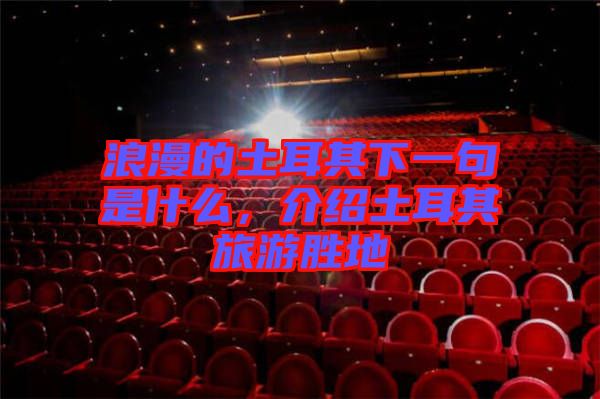浪漫的土耳其下一句是什么，介紹土耳其旅游勝地