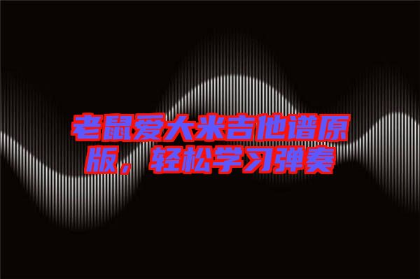 老鼠愛大米吉他譜原版，輕松學(xué)習(xí)彈奏
