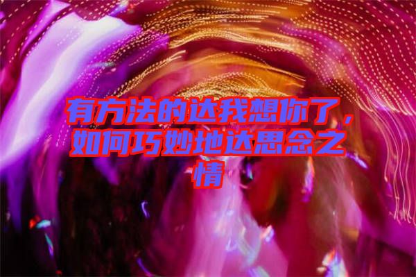 有方法的達(dá)我想你了，如何巧妙地達(dá)思念之情