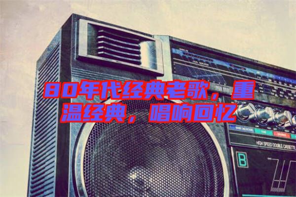80年代經(jīng)典老歌，重溫經(jīng)典，唱響回憶