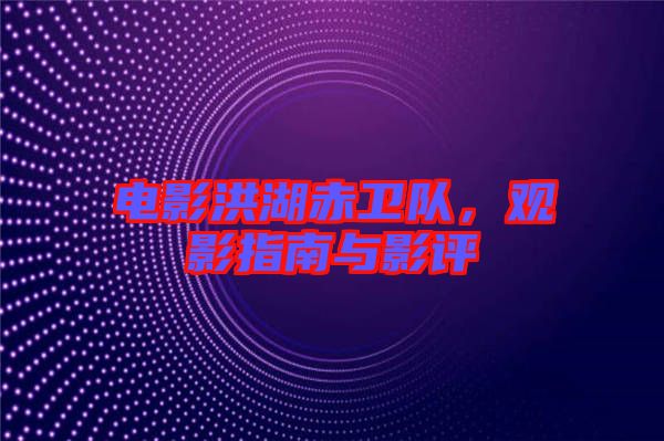 電影洪湖赤衛(wèi)隊(duì)，觀影指南與影評(píng)