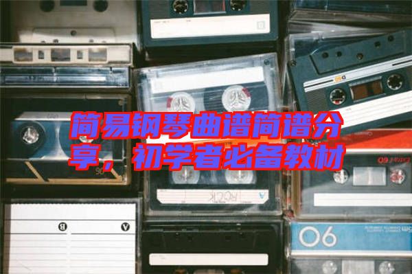 簡(jiǎn)易鋼琴曲譜簡(jiǎn)譜分享，初學(xué)者必備教材