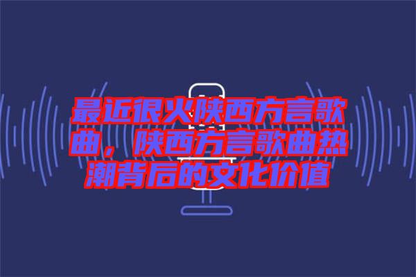最近很火陜西方言歌曲，陜西方言歌曲熱潮背后的文化價值