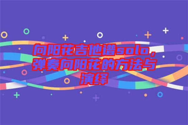 向陽花吉他譜solo，彈奏向陽花的方法與演繹