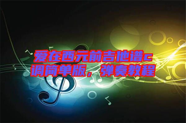 愛(ài)在西元前吉他譜c調(diào)簡(jiǎn)單版，彈奏教程