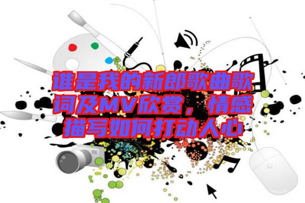 誰是我的新郎歌曲歌詞及MV欣賞，情感描寫如何打動(dòng)人心