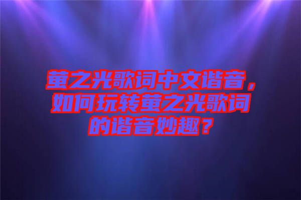 螢之光歌詞中文諧音，如何玩轉(zhuǎn)螢之光歌詞的諧音妙趣？