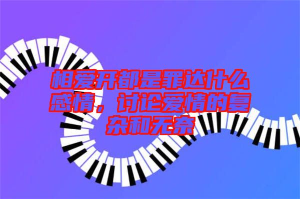 相愛開都是罪達什么感情，討論愛情的復雜和無奈