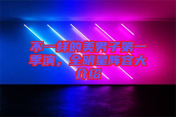 不一樣的美男子第一季演，全明星陣容大介紹