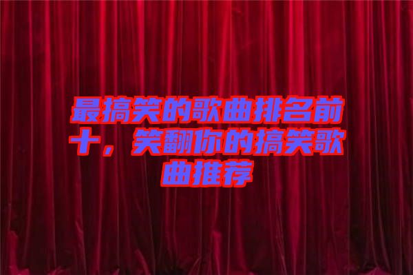 最搞笑的歌曲排名前十，笑翻你的搞笑歌曲推薦