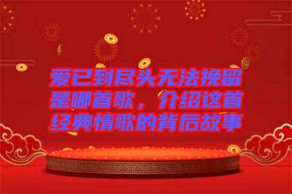愛已到盡頭無法挽留是哪首歌，介紹這首經(jīng)典情歌的背后故事
