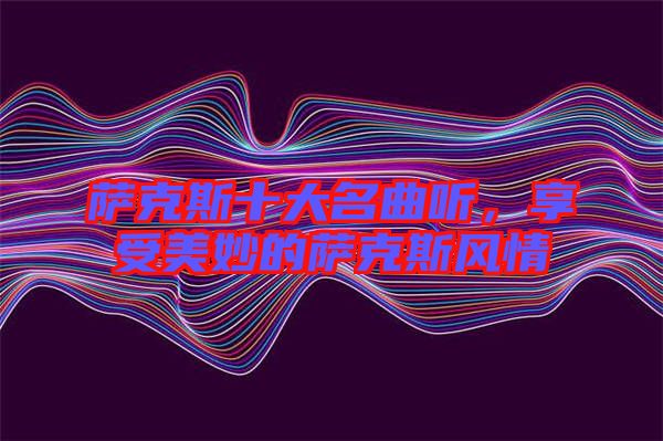 薩克斯十大名曲聽，享受美妙的薩克斯風(fēng)情