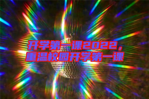 開學(xué)第一課2022，重溫校園開學(xué)第一課