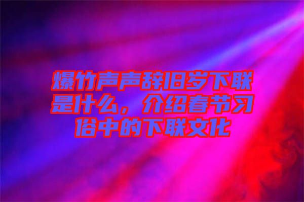 爆竹聲聲辭舊歲下聯(lián)是什么，介紹春節(jié)習(xí)俗中的下聯(lián)文化