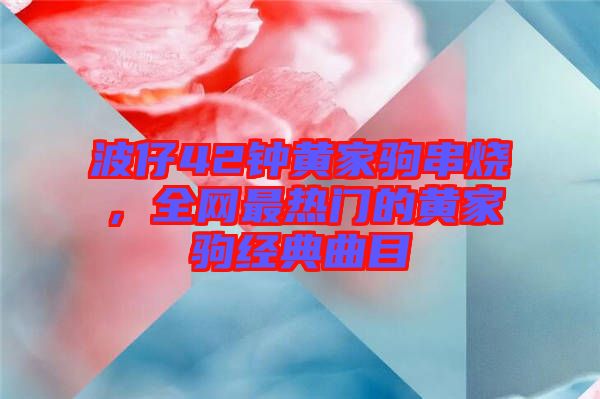 波仔42鐘黃家駒串燒，全網(wǎng)最熱門的黃家駒經(jīng)典曲目