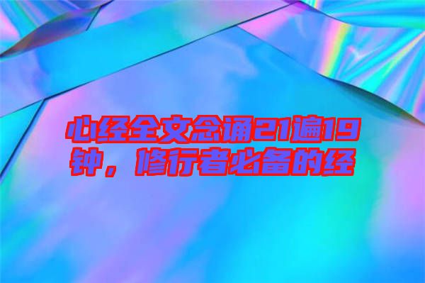 心經(jīng)全文念誦21遍19鐘，修行者必備的經(jīng)