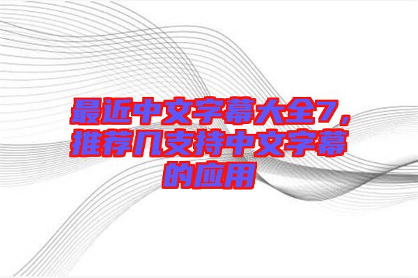 最近中文字幕大全7，推薦幾支持中文字幕的應(yīng)用