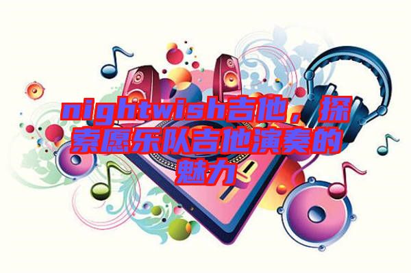 nightwish吉他，探索愿樂隊吉他演奏的魅力