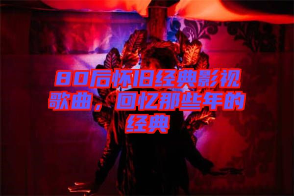 80后懷舊經(jīng)典影視歌曲，回憶那些年的經(jīng)典