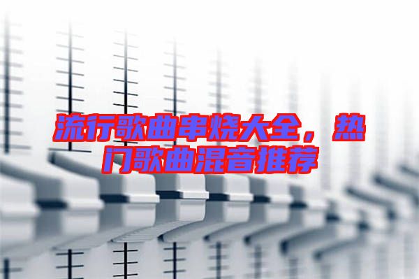流行歌曲串燒大全，熱門歌曲混音推薦