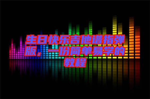 生日快樂吉他譜指彈版，一份簡(jiǎn)單易學(xué)的教程