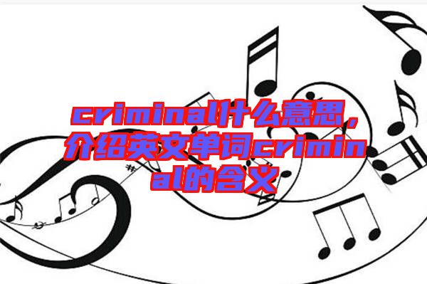 criminal什么意思，介紹英文單詞criminal的含義