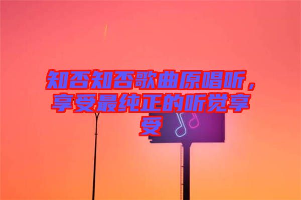 知否知否歌曲原唱聽，享受最純正的聽覺享受