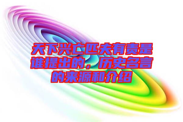 天下興亡匹夫有責(zé)是誰(shuí)提出的，歷史名言的來(lái)源和介紹