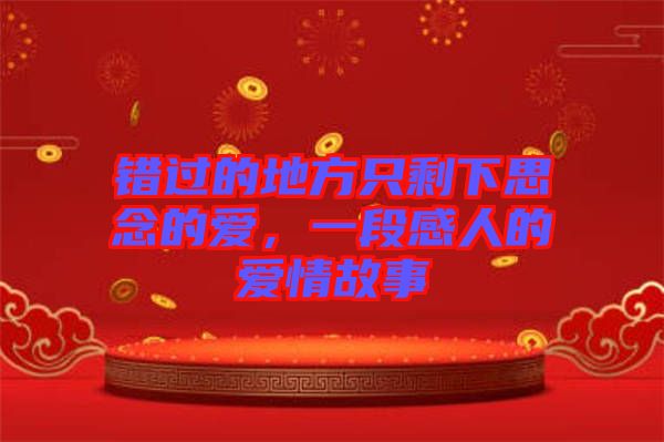 錯過的地方只剩下思念的愛，一段感人的愛情故事