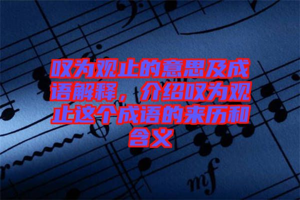 嘆為觀止的意思及成語解釋，介紹嘆為觀止這個成語的來歷和含義