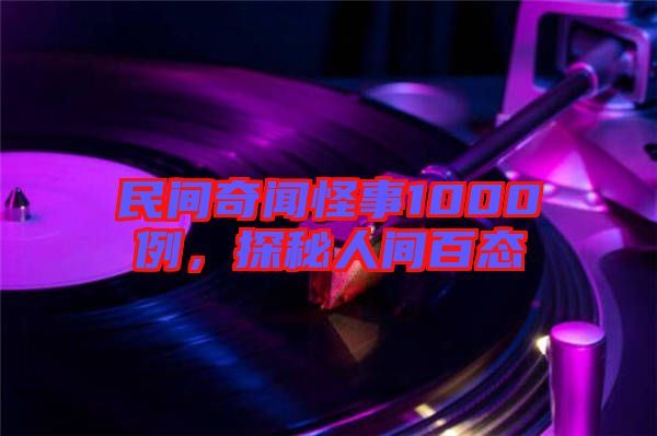 民間奇聞怪事1000例，探秘人間百態(tài)