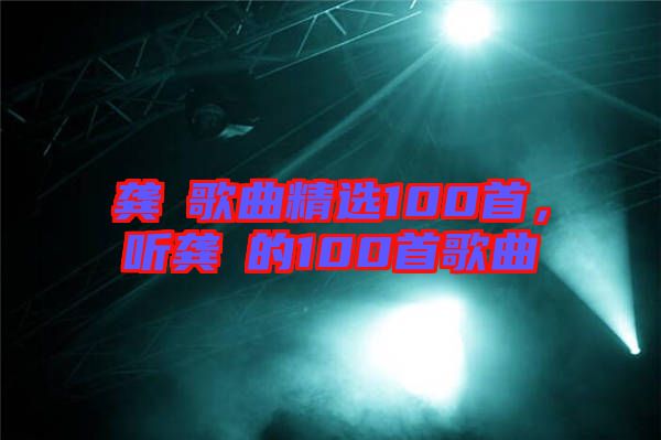 龔玥歌曲精選100首，聽龔玥的100首歌曲