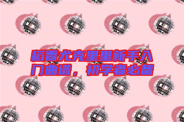 稻香尤克里里新手入門曲譜，初學(xué)者必備