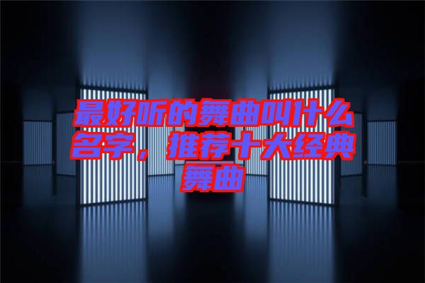 最好聽的舞曲叫什么名字，推薦十大經(jīng)典舞曲