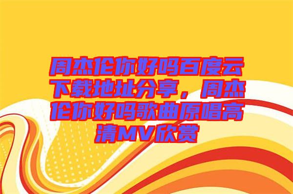 周杰倫你好嗎百度云下載地址分享，周杰倫你好嗎歌曲原唱高清MV欣賞