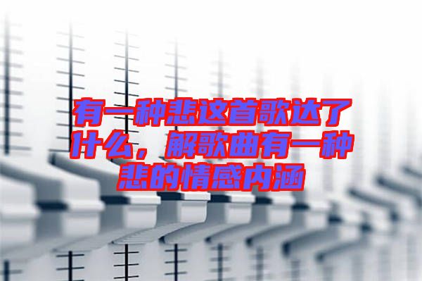 有一種悲這首歌達了什么，解歌曲有一種悲的情感內(nèi)涵