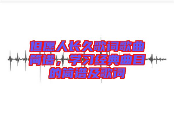 但愿人長(zhǎng)久歌詞歌曲簡(jiǎn)譜，學(xué)習(xí)經(jīng)典曲目的簡(jiǎn)譜及歌詞