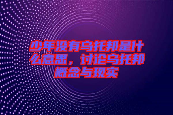 少年沒有烏托邦是什么意思，討論烏托邦概念與現(xiàn)實