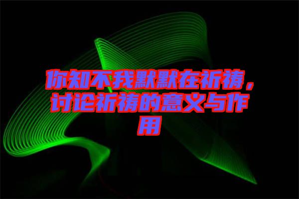 你知不我默默在祈禱，討論祈禱的意義與作用