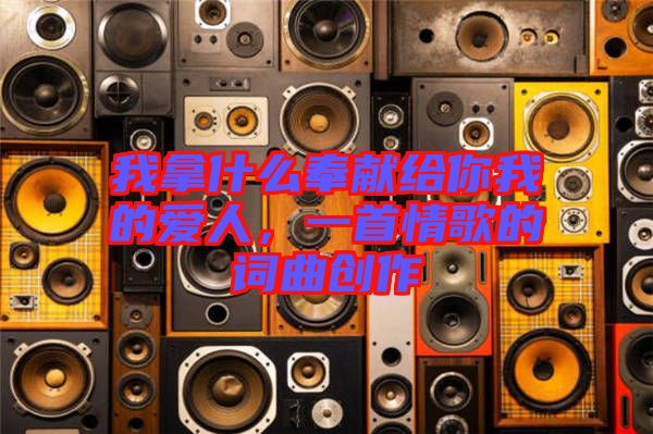 我拿什么奉獻(xiàn)給你我的愛人，一首情歌的詞曲創(chuàng)作