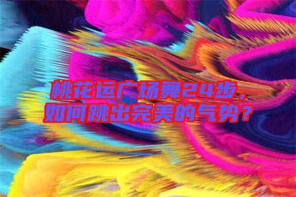 桃花運(yùn)廣場(chǎng)舞24步，如何跳出完美的氣勢(shì)？