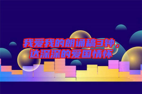 我愛我的朗誦稿3鐘，達(dá)深深的愛國情懷