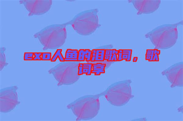 exo人魚的淚歌詞，歌詞享